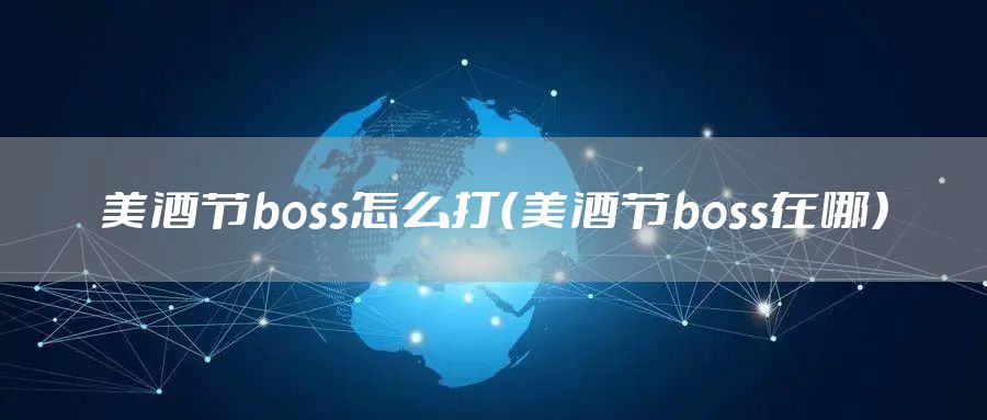 美酒节boss怎么打(美酒节boss在哪)