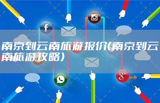 南京到云南旅游报价（南京到云南旅游攻略）