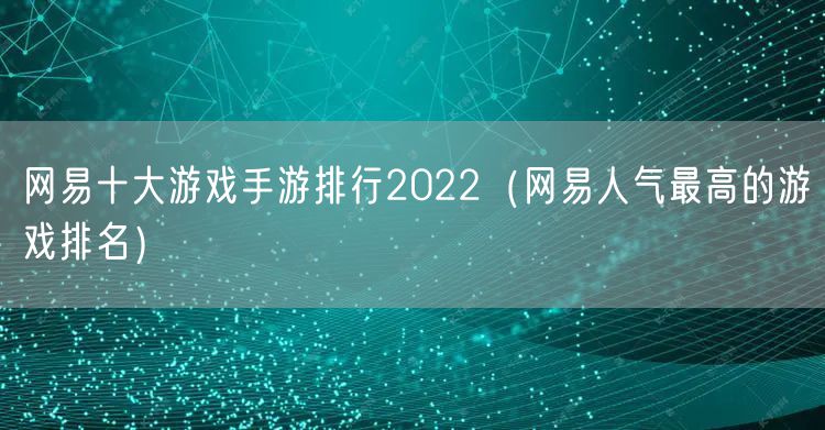 网易十大游戏手游排行2022(网易人气最高的游戏排名)