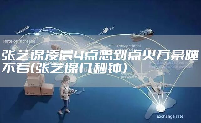 张艺谋凌晨4点想到点火方案睡不着(张艺谋几秒钟)