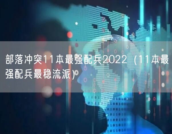部落冲突11本最强配兵2022（11本最强配兵最稳流派）