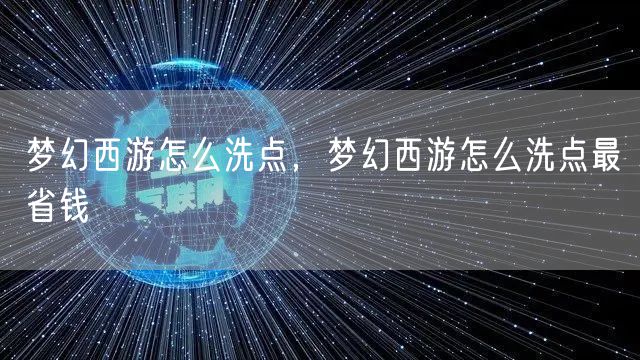 梦幻西游怎么洗点，梦幻西游怎么洗点最省钱