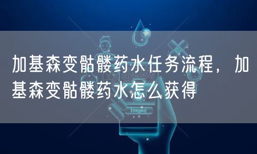 加基森变骷髅药水任务流程，加基森变骷髅药水怎么获得