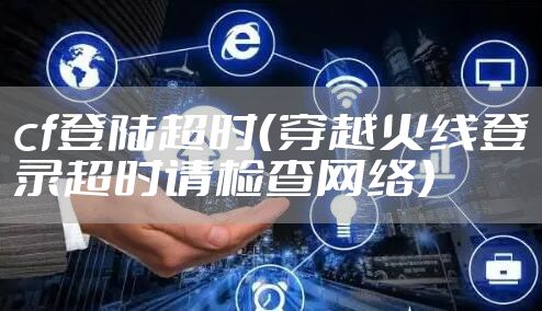 cf登陆超时(穿越火线登录超时请检查网络)