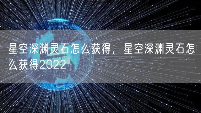 星空深渊灵石怎么获得，星空深渊灵石怎么获得2022