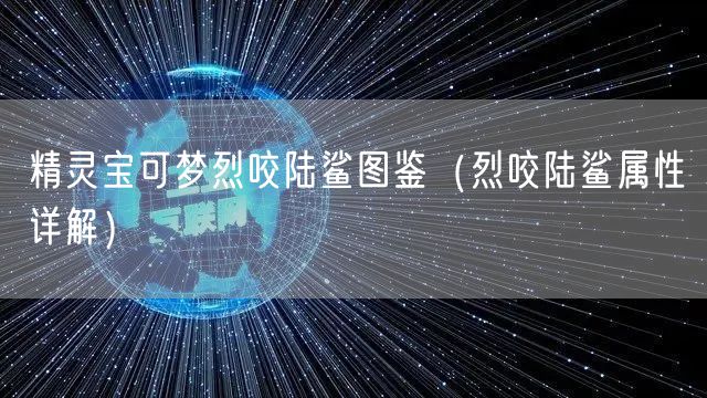 精灵宝可梦烈咬陆鲨图鉴（烈咬陆鲨属性详解）