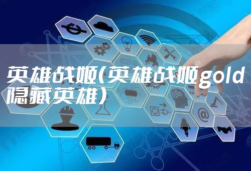 英雄战姬(英雄战姬gold隐藏英雄)