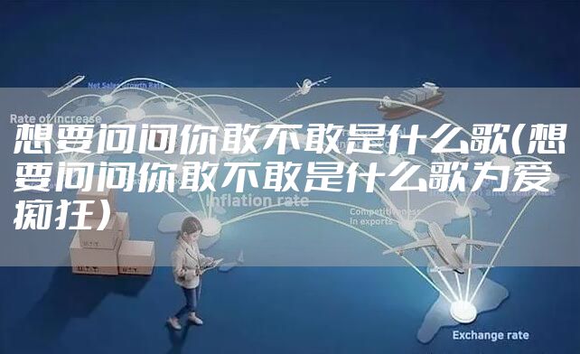 想要问问你敢不敢是什么歌（想要问问你敢不敢是什么歌为爱痴狂）