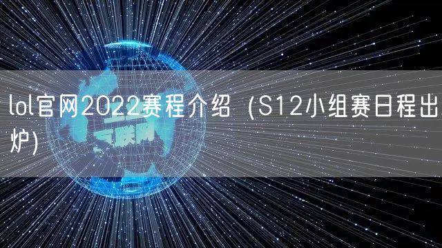 lol官网2022赛程介绍（S12小组赛日程出炉)