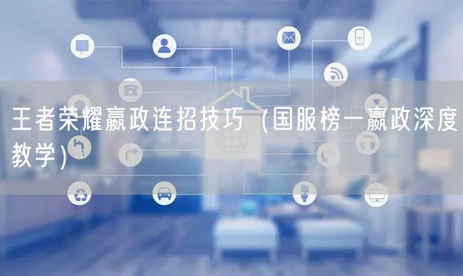 王者荣耀嬴政连招技巧（国服榜一嬴政深度教学）