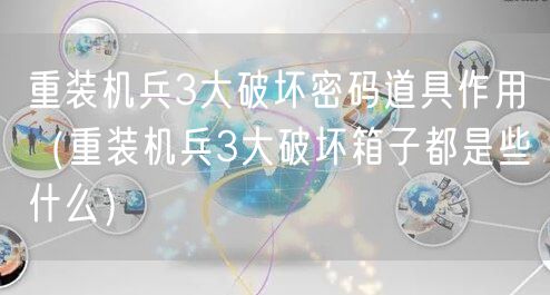 重装机兵3大破坏密码道具作用（重装机兵3大破坏箱子都是些什么）