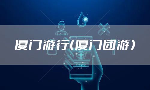 厦门游行（厦门团游）