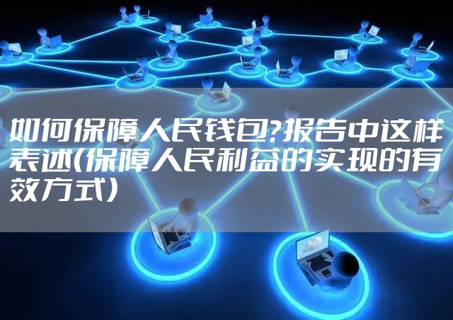 如何保障人民钱包?报告中这样表述(保障人民利益的实现的有效方式)