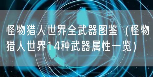 怪物猎人世界全武器图鉴（怪物猎人世界14种武器属性一览）