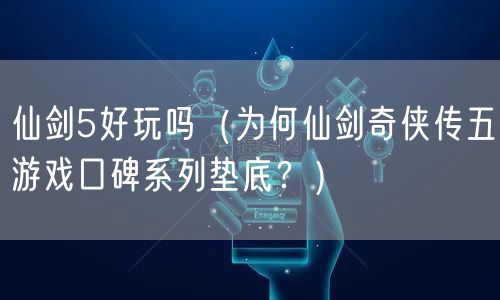 仙剑5好玩吗（为何仙剑奇侠传五游戏口碑系列垫底？）