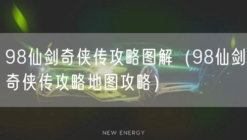 98仙剑奇侠传攻略图解（98仙剑奇侠传攻略地图攻略）
