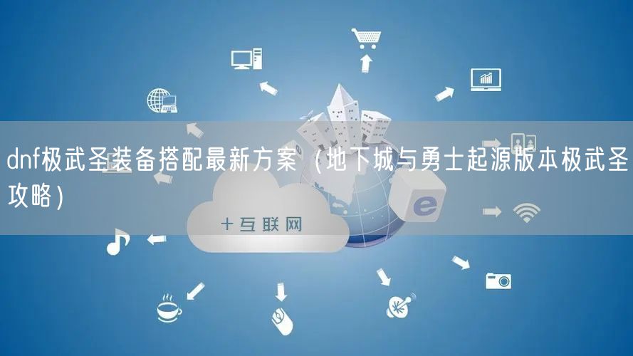 dnf极武圣装备搭配最新方案（地下城与勇士起源版本极武圣攻略）