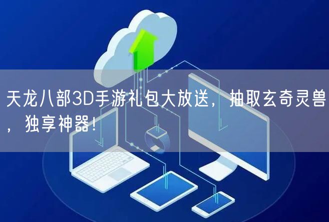 天龙八部3D手游礼包大放送，抽取玄奇灵兽，独享神器！
