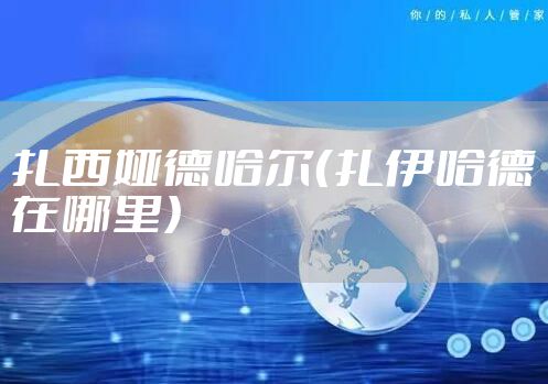 扎西娅德哈尔(扎伊哈德在哪里)