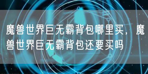 魔兽世界巨无霸背包哪里买，魔兽世界巨无霸背包还要买吗