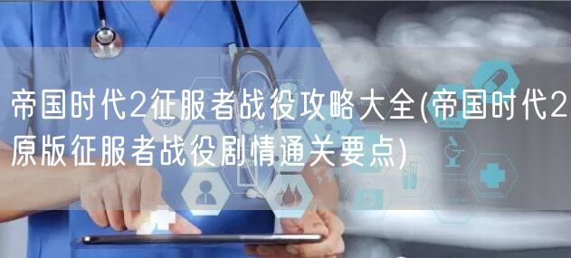 帝国时代2征服者战役攻略大全(帝国时代2原版征服者战役剧情通关要点)