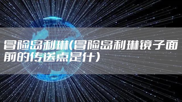 冒险岛利琳(冒险岛利琳镜子面前的传送点是什)