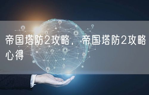 帝国塔防2攻略，帝国塔防2攻略心得