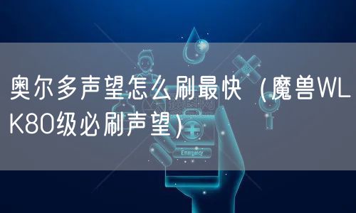 奥尔多声望怎么刷最快（魔兽WLK80级必刷声望）