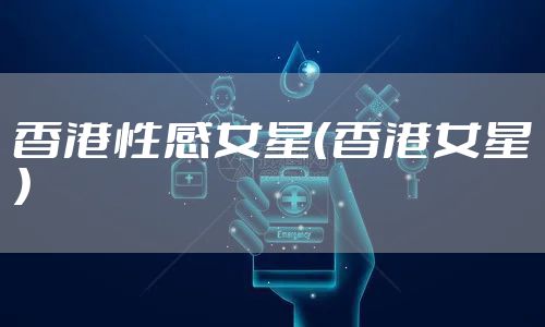 香港性感女星(香港女星)