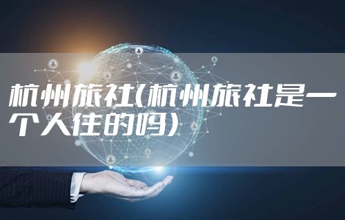 杭州旅社(杭州旅社是一个人住的吗)