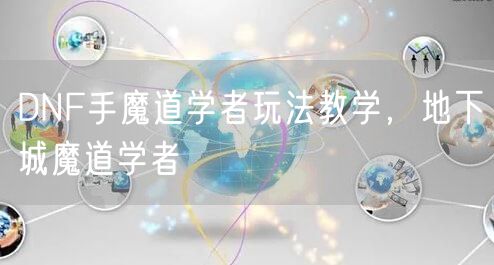 DNF手魔道学者玩法教学，地下城魔道学者