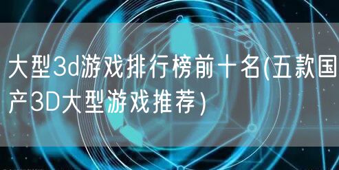 大型3d游戏排行榜前十名(五款国产3D大型游戏推荐）