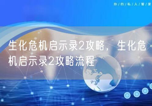 生化危机启示录2攻略，生化危机启示录2攻略流程