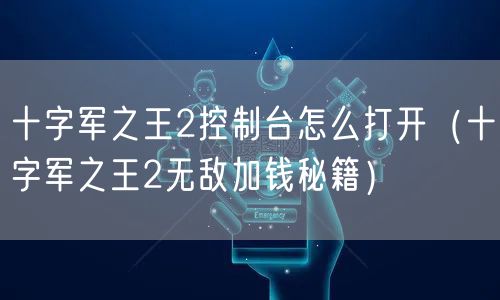 十字军之王2控制台怎么打开（十字军之王2无敌加钱秘籍）