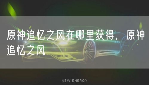 原神追忆之风在哪里获得，原神追忆之风