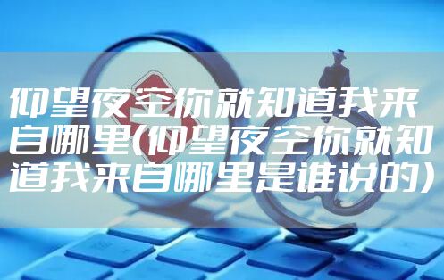 仰望夜空你就知道我来自哪里（仰望夜空你就知道我来自哪里是谁说的）