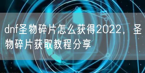 dnf圣物碎片怎么获得2022，圣物碎片获取教程分享