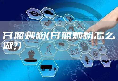 甘蓝炒粉(甘蓝炒粉怎么做?)