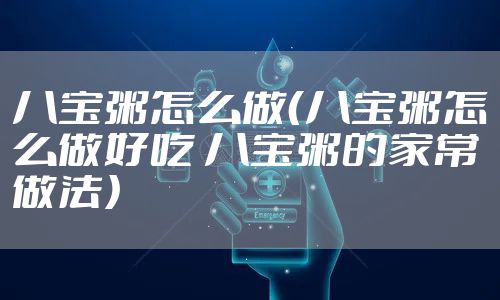 八宝粥怎么做（八宝粥怎么做好吃 八宝粥的家常做法）