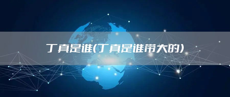 丁真是谁（丁真是谁带大的）