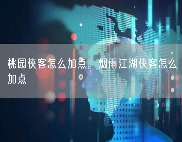 桃园侠客怎么加点，烟雨江湖侠客怎么加点