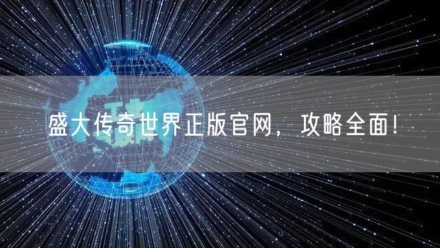 盛大传奇世界正版官网，攻略全面！