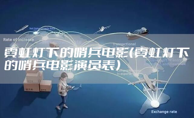 霓虹灯下的哨兵电影（霓虹灯下的哨兵电影演员表）