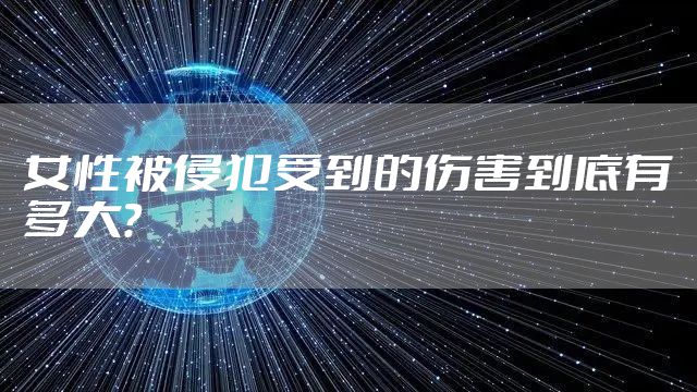 女性被侵犯受到的伤害到底有多大？