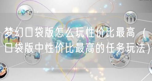 梦幻口袋版怎么玩性价比最高（口袋版中性价比最高的任务玩法）