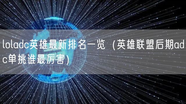 loladc英雄最新排名一览(英雄联盟后期adc单挑谁最厉害)