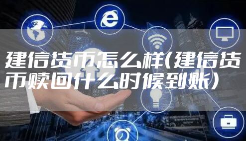 建信货币怎么样（建信货币赎回什么时候到账）