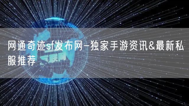 网通奇迹sf发布网-独家手游资讯&最新私服推荐
