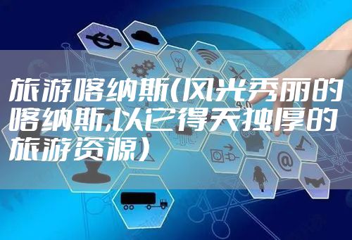 旅游喀纳斯（风光秀丽的喀纳斯,以它得天独厚的旅游资源）