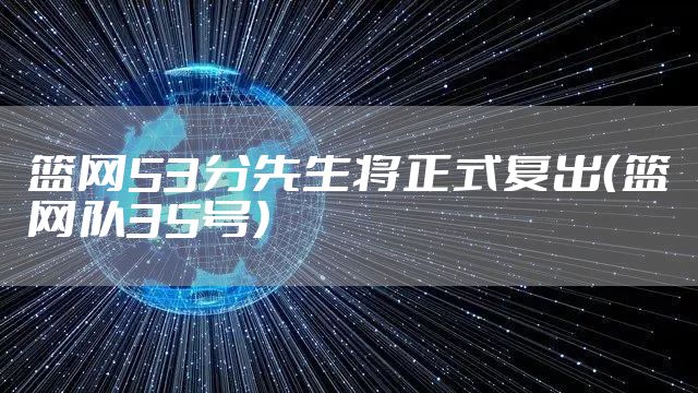 篮网53分先生将正式复出（篮网队35号）